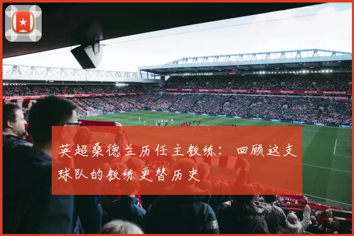 英超桑德兰历任主教练：回顾这支球队的教练更替历史