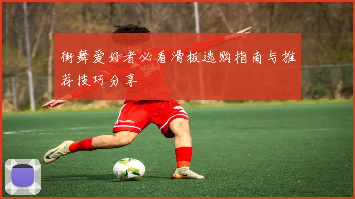街舞爱好者必看滑板选购指南与推荐技巧分享