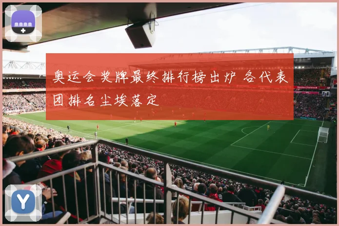 奥运会奖牌最终排行榜出炉 各代表团排名尘埃落定