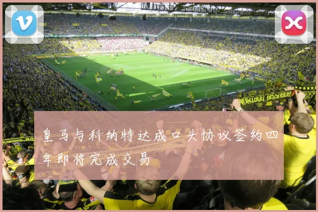 皇马与科纳特达成口头协议签约四年即将完成交易