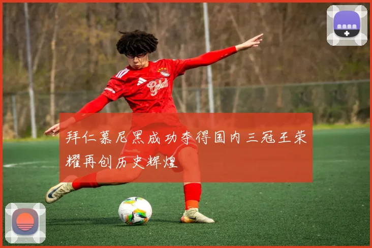 拜仁慕尼黑成功夺得国内三冠王荣耀再创历史辉煌