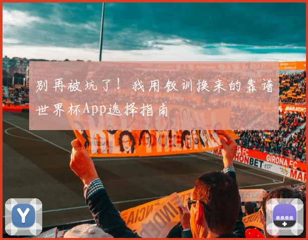 别再被坑了！我用教训换来的靠谱世界杯App选择指南
